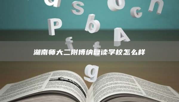 湖南师大二附博纳复读学校怎么样