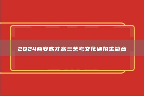 2024西安成才高三艺考文化课招生简章