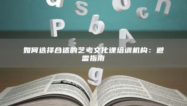 如何选择合适的艺考文化课培训机构：避雷指南