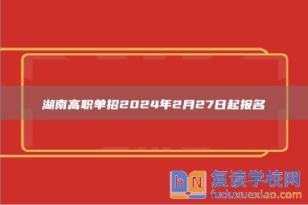 湖南高职单招2024年2月27日起报名