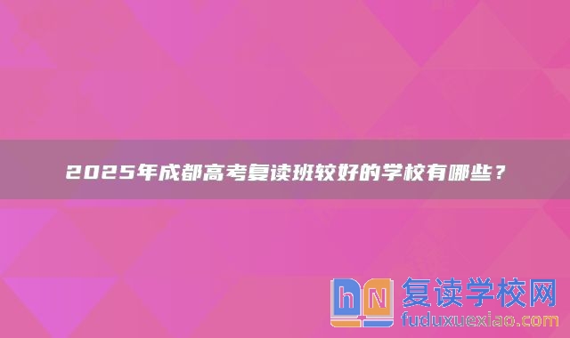 2025年成都高考复读班较好的学校有哪些？