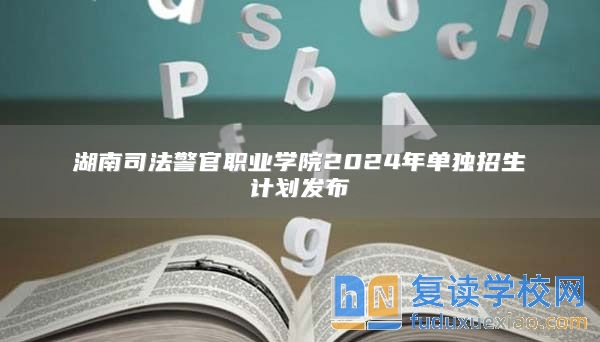 湖南司法警官职业学院2024年单独招生计划发布