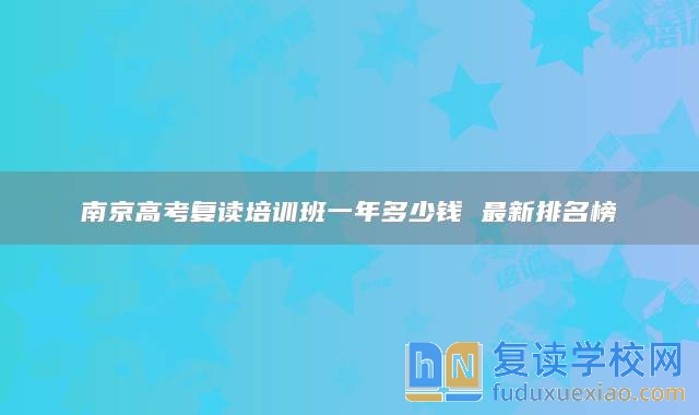 南京高考复读培训班一年多少钱 最新排名榜