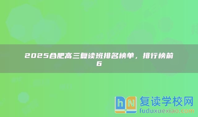 2025合肥高三复读班排名榜单，排行榜前6