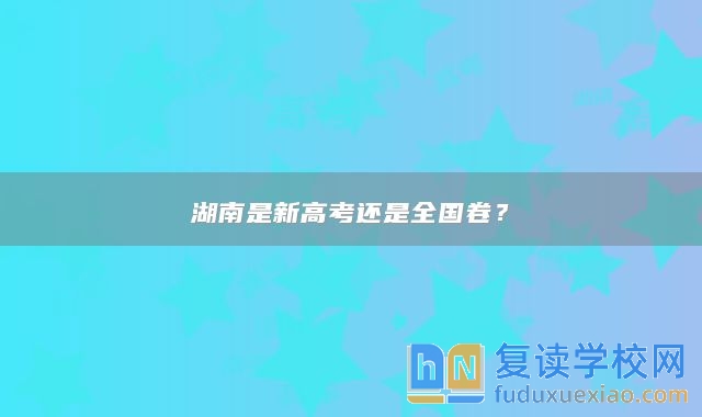 湖南是新高考还是全国卷？