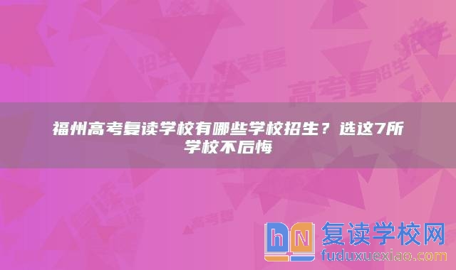 福州高考复读学校有哪些学校招生？选这7所学校不后悔