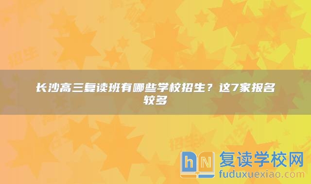 长沙高三复读班有哪些学校招生？这7家报名较多