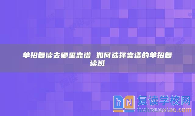 单招复读去哪里靠谱 如何选择靠谱的单招复读班