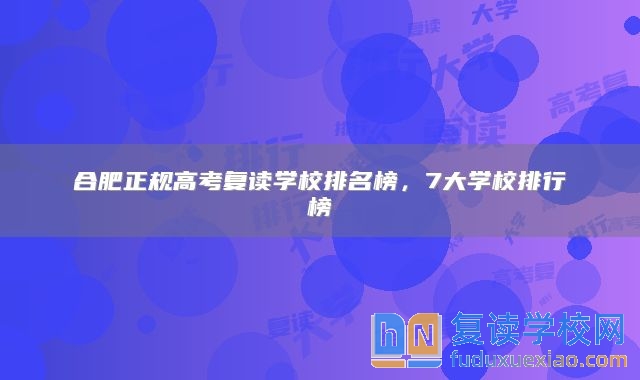 合肥正规高考复读学校排名榜，7大学校排行榜