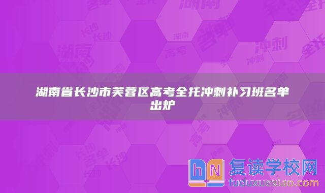 湖南省长沙市芙蓉区高考全托冲刺补习班名单出炉