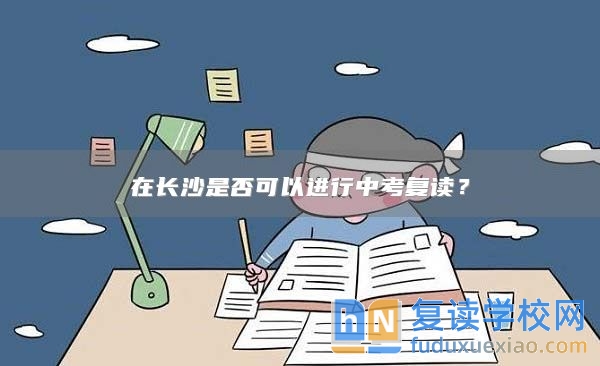 在长沙是否可以进行中考复读？