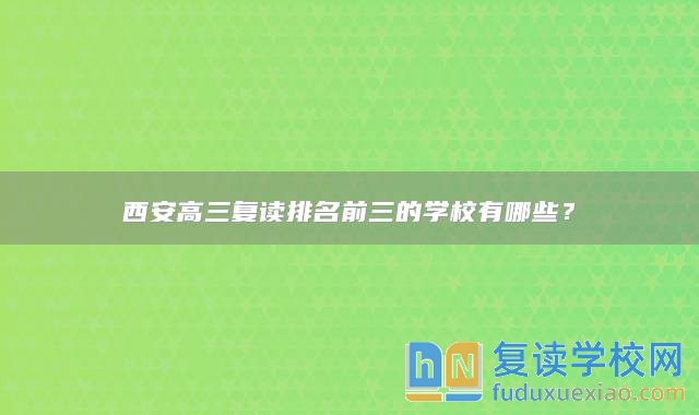 西安高三复读排名前三的学校有哪些？