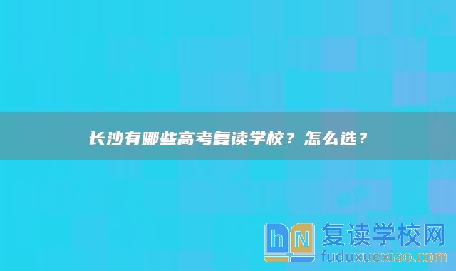 长沙有哪些高考复读学校？怎么选？