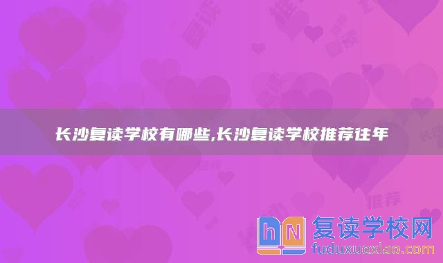 长沙复读学校有哪些,长沙复读学校推荐往年