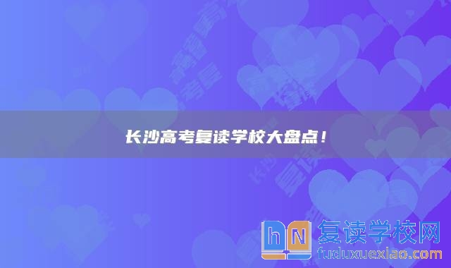 长沙高考复读学校大盘点！