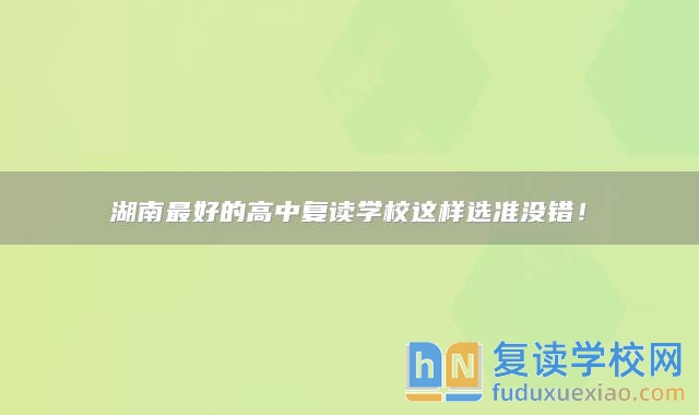 湖南最好的高中复读学校这样选准没错！