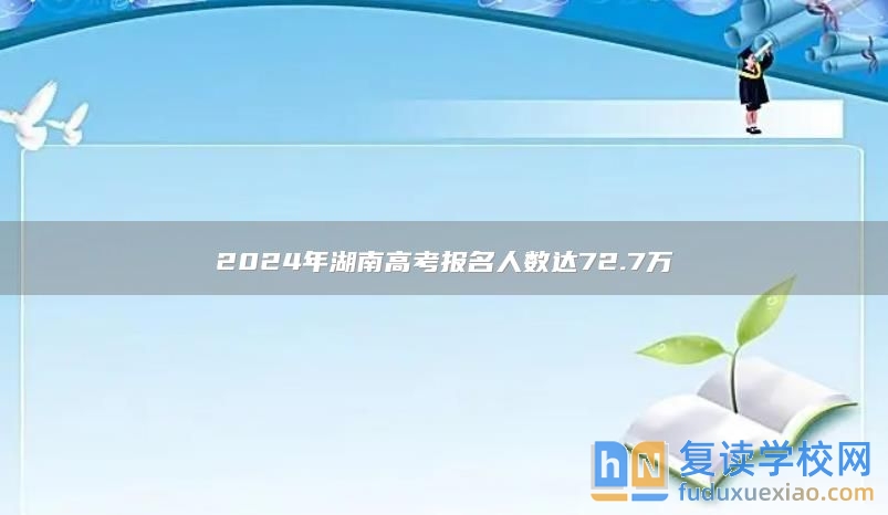 2024年湖南高考报名人数达72.7万