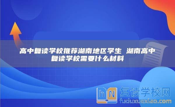 高中复读学校推荐湖南地区学生 湖南高中复读学校需要什么材料