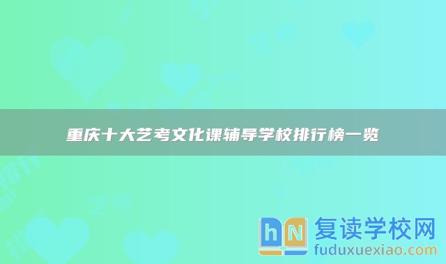 重庆十大艺考文化课辅导学校排行榜一览