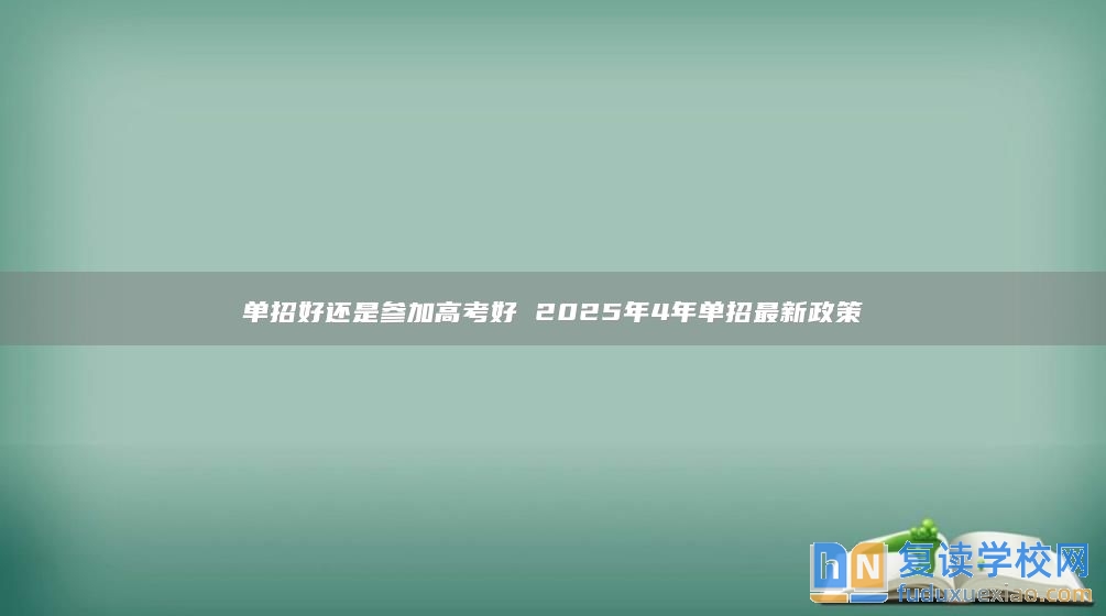 单招好还是参加高考好 2025年4年单招最新政策