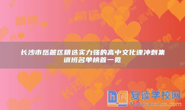 长沙市岳麓区精选实力强的高中文化课冲刺集训班名单榜首一览