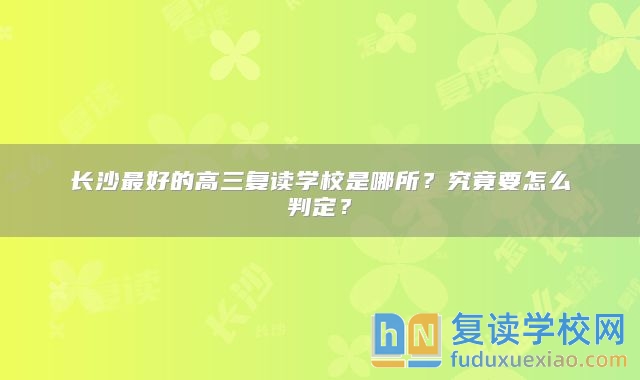 长沙最好的高三复读学校是哪所？究竟要怎么判定？