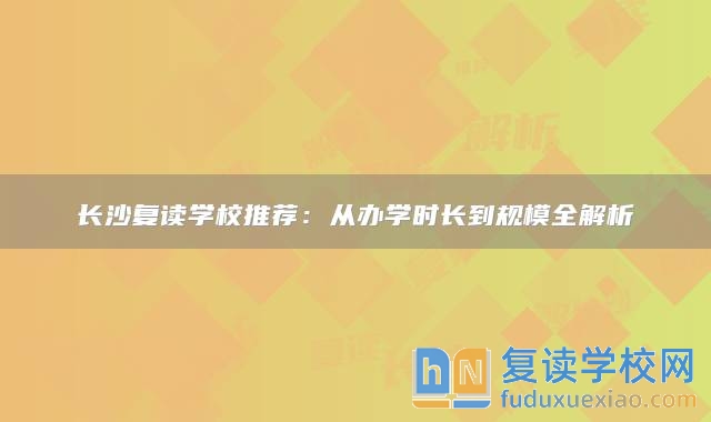 长沙复读学校推荐：从办学时长到规模全解析