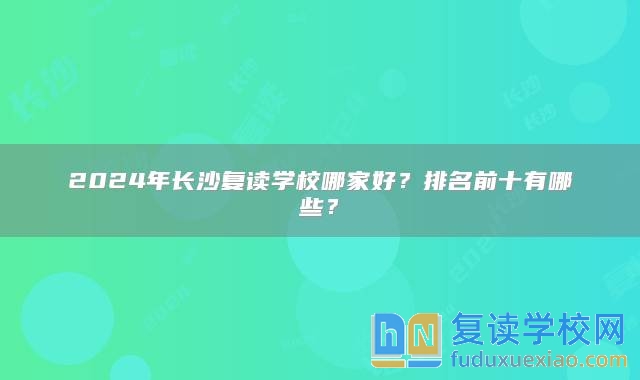 2024年长沙复读学校哪家好？排名前十有哪些？