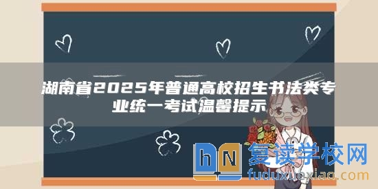 湖南省2025年普通高校招生书法类专业统一考试温馨提示