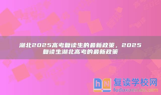 湖北2025高考复读生的最新政策，2025复读生湖北高考的最新政策