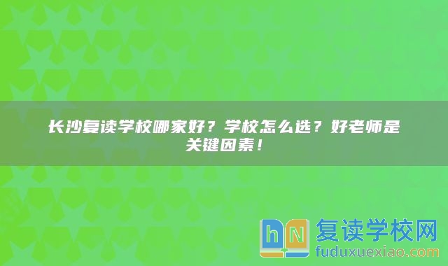 长沙复读学校哪家好？学校怎么选？好老师是关键因素！