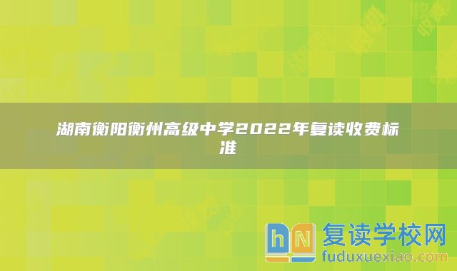 湖南衡阳衡州高级中学2022年复读收费标准