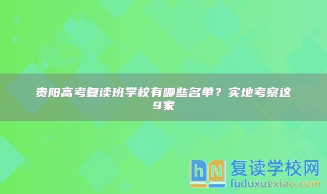 贵阳高考复读班学校有哪些名单？实地考察这9家