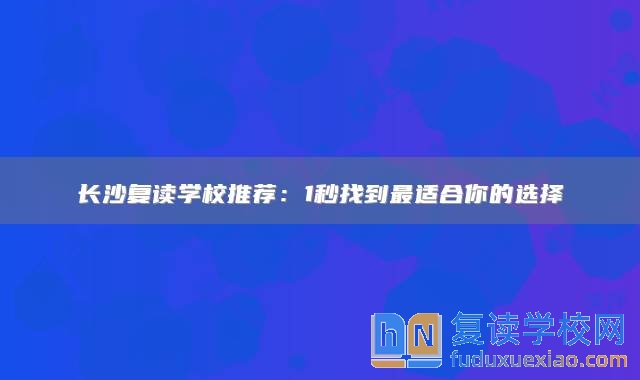 长沙复读学校推荐：1秒找到最适合你的选择