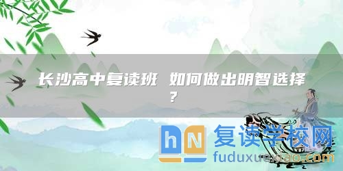 长沙高中复读班 如何做出明智选择？