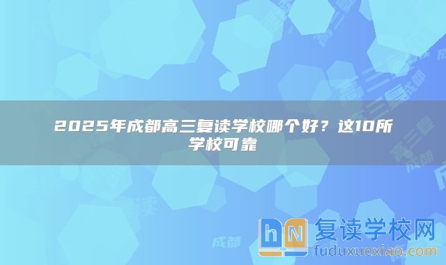 2025年成都高三复读学校哪个好？这10所学校可靠