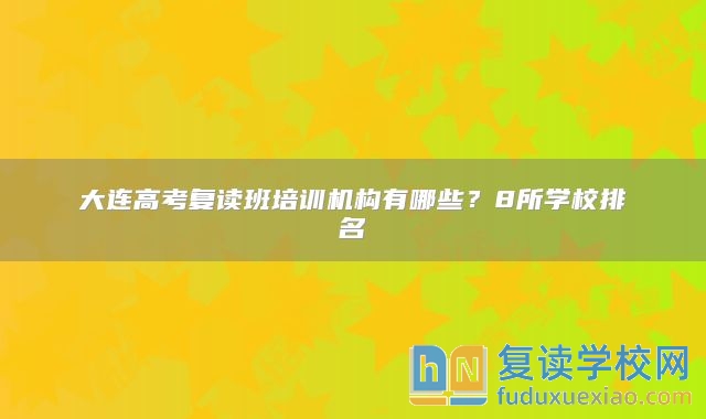 大连高考复读班培训机构有哪些？8所学校排名