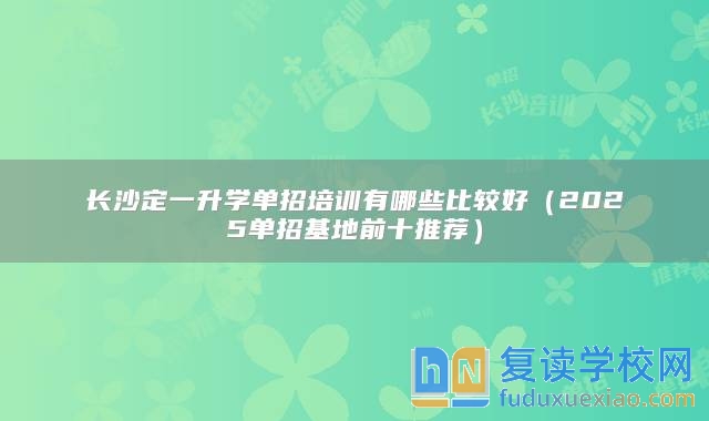 长沙定一升学单招培训有哪些比较好（2025单招基地前十推荐）