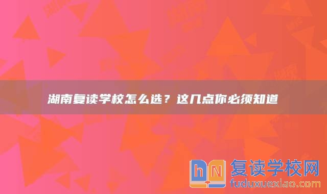 湖南复读学校怎么选？这几点你必须知道