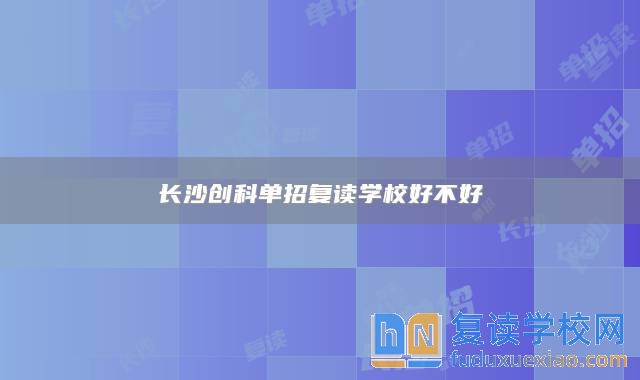 长沙创科单招复读学校好不好