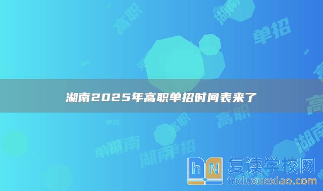 湖南2025年高职单招时间表来了