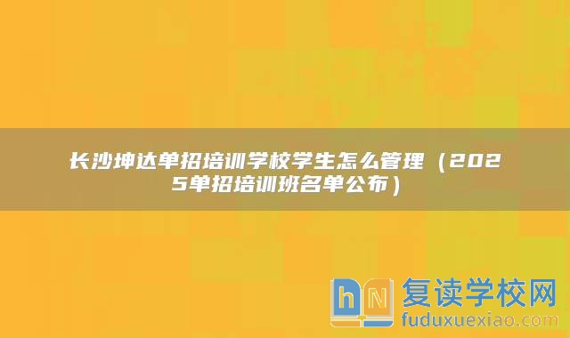 长沙坤达单招培训学校学生怎么管理（2025单招培训班名单公布）