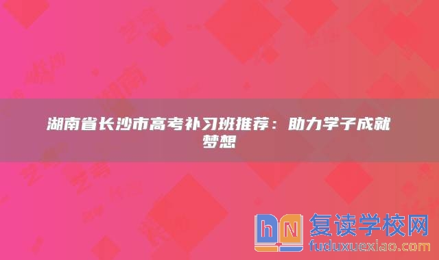 湖南省长沙市高考补习班推荐：助力学子成就梦想