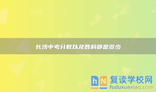 长沙中考分数以及各科都是多少