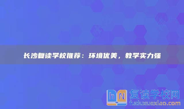 长沙复读学校推荐：环境优美，教学实力强