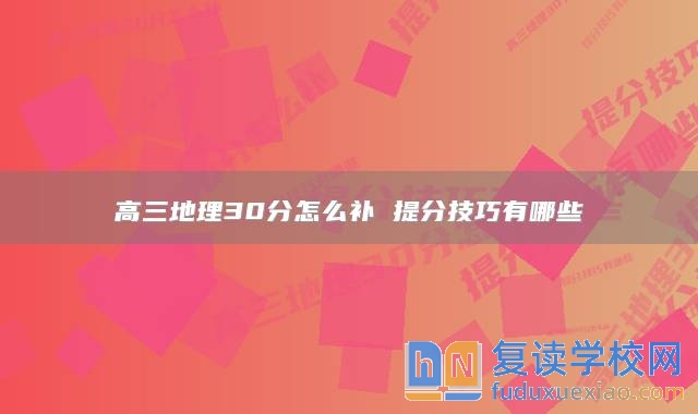 高三地理30分怎么补 提分技巧有哪些