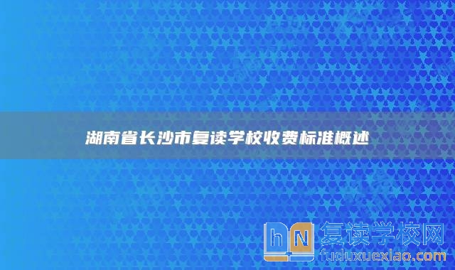 湖南省长沙市复读学校收费标准概述