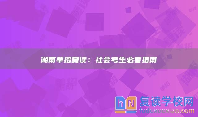 湖南单招复读：社会考生必看指南