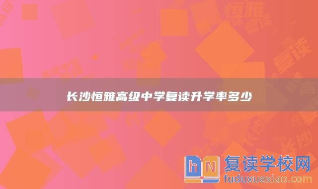 长沙恒雅高级中学复读升学率多少