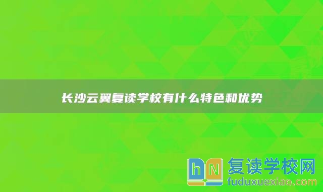 长沙云翼复读学校有什么特色和优势